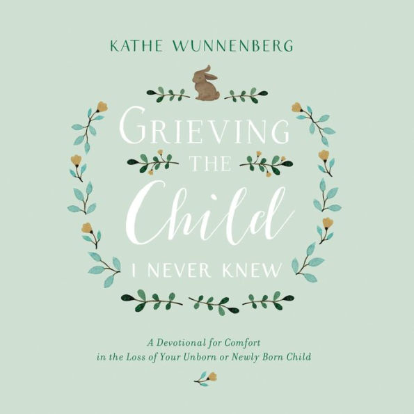 Grieving the Child I Never Knew: A Devotional Companion for Comfort in the Loss of Your Unborn or Newly Born Child
