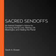 Sacred Sendoffs: An Animal Chaplain's Advice for Surviving Animal Loss, Making Life Meaningful, and Healing the Planet