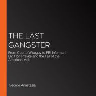 The Last Gangster: From Cop to Wiseguy to FBI Informant: Big Ron Previte and the Fall of the American Mob