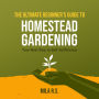 The Ultimate Beginner's Guide to Homestead Gardening: Your Next Step to Self-Sufficiency