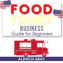 Food Truck Business Guide for Beginners: The Most Simple and Easiest Way to Start without Experience. 7 Steps to Start Your Business Startup