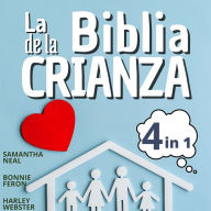 La Biblia de la Crianza 4 en 1:: técnicas eficaces para aumentar la confianza + educar sin lágrimas + habilidades de comunicación para hablar/escuchar a los niños y adolescentes