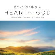 Developing A Heart for God: A Devotional Commentary on Psalm 119