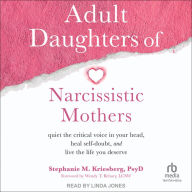 Adult Daughters of Narcissistic Mothers: Quiet the Critical Voice in Your Head, Heal Self-Doubt, and Live the Life You Deserve