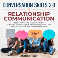 Conversation Skills 2.0 And Relationship Communication 2-in-1: Discover the Secrets of Communication to Become a People Magnet, Influence People and Learn What to Say To Give Your Relationship a Boost