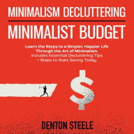 Minimalism Decluttering + Minimalist Budget 2-in-1: Learn the Steps to a Simpler, Happier Life Through the Art of Minimalism. Includes Essential Decluttering Tips + Steps to Start Saving Today