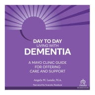 Day-to-Day Living With Dementia: A Mayo Clinic Guide for Offering Care and Support