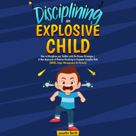 Disciplining an Explosive Child: How to Discipline your Toddler with No-Drama Strategies A New Approach of Positive Parenting to Empower Complex Kids (ADHD, Anger Management for Parents)