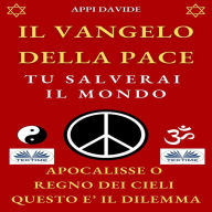 Il Vangelo della Pace. Tu salverai il Mondo: Apocalisse o Regno dei Cieli Questo è Il Dilemma