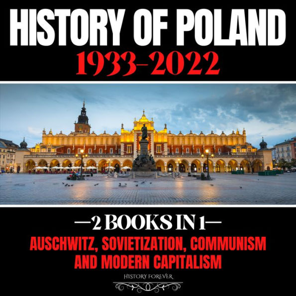 History Of Poland 1933-2022: 2 Books In 1: Auschwitz, Sovietization, Communism And Modern Capitalism