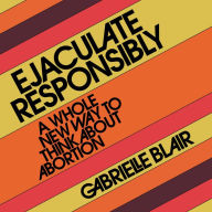Ejaculate Responsibly: A Whole New Way to Think About Abortion