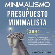 Minimalismo + Presupuesto minimalista 2 en 1: Libérate de lo innecesario, vive con plenitud adoptando un estilo de vida minimalista y ahorra y mejora tus finanzas con un presupuesto minimalista