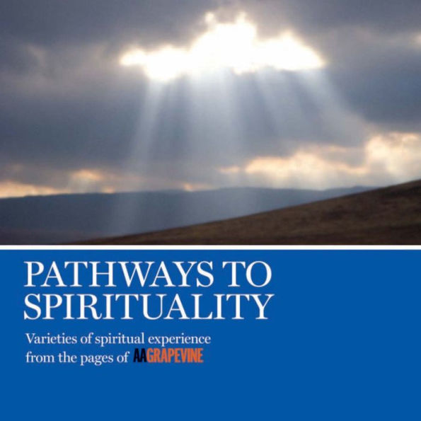 Pathways to Spirituality: Varieties of Spiritual Experience From the Pages of AA Grapevine