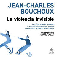 La violencia invisible: Identificar, entender y superar la violencia psicológica que sufrimos (y ejercemos) en nuestra vida cotidiana