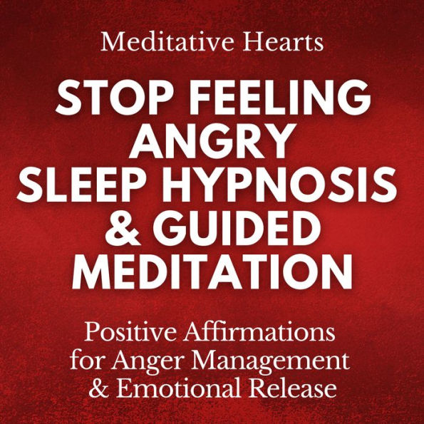 Stop Feeling Angry: Sleep Hypnosis & Guided Meditation: Positive Affirmations for Anger Management & Emotional Release