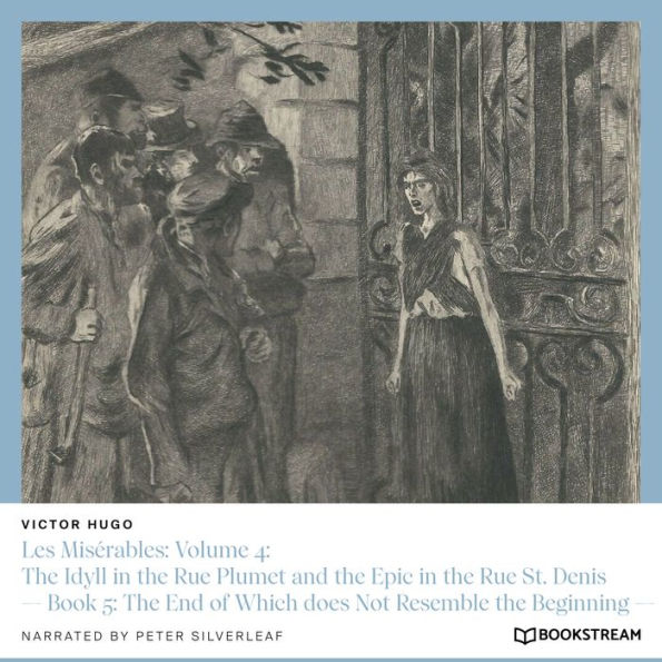 Les Misérables: Volume 4: The Idyll in the Rue Plumet and the Epic in the Rue St. Denis - Book 5: The End of Which does Not Resemble the Beginning (Unabridged)