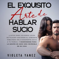 El exquisito arte de hablar sucio: ¿Listos para volverse locos de placer? Enciende el ambiente hablando deliciosamente sucio a tu pareja. y desnúdense para la sesión de sexo más increible de su vida