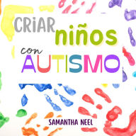 Criar niños con Autismo: 10 estrategias que debe conocer para fomentar el lenguaje en los niños con autismo y 20 juegos para establecer una conexión eficaz con su hijo