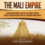 The Mali Empire: A Captivating Guide to One of the Largest Empires in West African History and the Legendary Mansa Musa