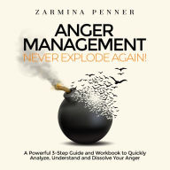 Anger Management - Never Explode Again!: A Powerful 3-Step Guide and Workbook to Quickly Analyze, Understand and Dissolve Your Anger