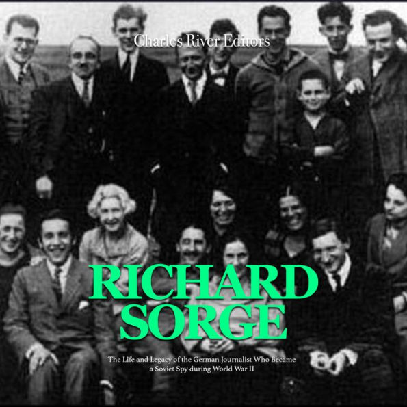 Richard Sorge: The Life and Legacy of the German Journalist Who Became the Soviet Union's Most Effective Spy during World War II