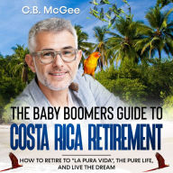 The Baby Boomer's Guide® to Costa Rica Retirement: How To Retire To 