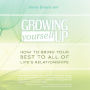 Growing Yourself Up: How to bring your best to all of life's relationships
