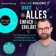 (Fast) Alles einfach erklärt - Vom Big Bang quer durch die Weltgeschichte bis zum Ende des Universums (Ungekürzte Autorenlesung)