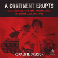 A Continent Erupts: Decolonization, Civil War, and Massacre in Postwar Asia, 1945-1955