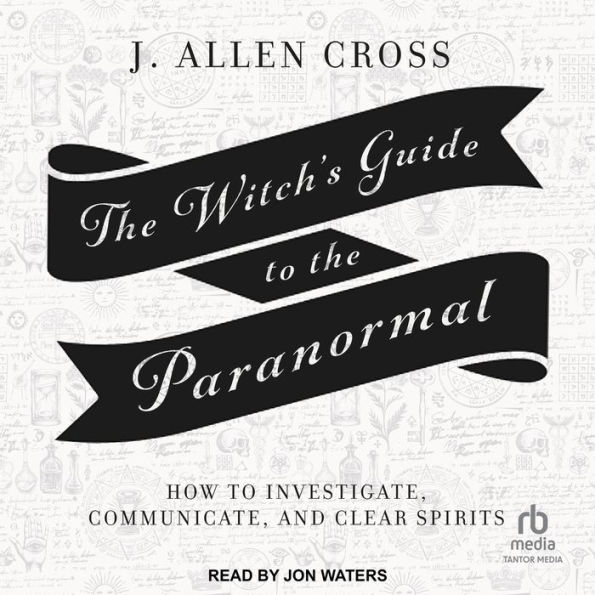 The Witch's Guide to the Paranormal: How to Investigate, Communicate, and Clear Spirits