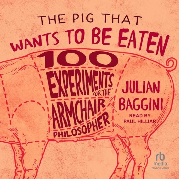The Pig That Wants to Be Eaten: 100 Experiments for the Armchair Philosopher