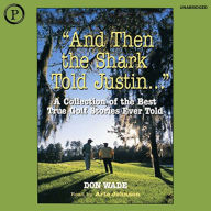 And then the Shark Told Justin: A Collection of the Greatest True Golf Stories of All Time