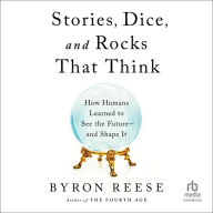 Stories, Dice, and Rocks That Think: How Humans Learned to See the Future-and Shape It