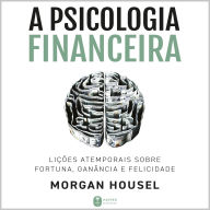 A psicologia financeira: lições atemporais sobre fortuna, ganância e felicidade