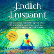 Endlich entspannt!: Mit effektiven Entspannungstechniken Gelassenheit lernen, Stress verringern und Anspannungen nachhaltig lösen - inkl. den besten Tipps zum Stressabbau