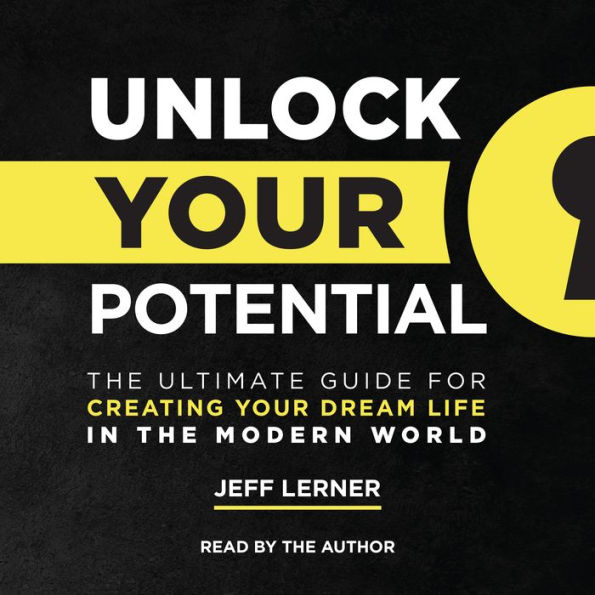 Unlock Your Potential: The Ultimate Guide for Creating Your Dream Life in the Modern World