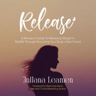 Release: A Woman's Guide to Releasing Weight In Midlife Through Becoming Your Body's Best Friend