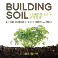 Building Soil: A Down-to-Earth Approach: Natural Solutions for Better Gardens & Yards