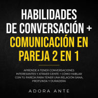 Habilidades de conversación + Comunicación en pareja 2 en 1: Aprende a tener conversaciones interesantes y atraer gente + cómo hablar con tu pareja para tener una relación sana, profunda y duradera