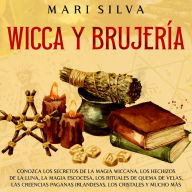 Wicca y Brujería: Conozca los secretos de la magia wiccana, los hechizos de la luna, la magia escocesa, los rituales de quema de velas, las creencias paganas irlandesas, los cristales y mucho más