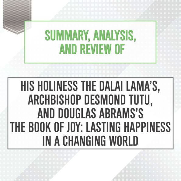 Summary, Analysis, and Review of His Holiness the Dalai Lama's, Archbishop Desmond Tutu, and Douglas Abrams's The Book of Joy: Lasting Happiness in a Changing World