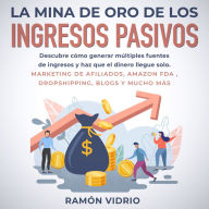 La mina de oro de los ingresos pasivos: Descubre cómo generar múltiples fuentes de ingresos y haz que el dinero llegue solo. Marketing de afiliados, Amazon FDA , Dropshipping, blogs y mucho más