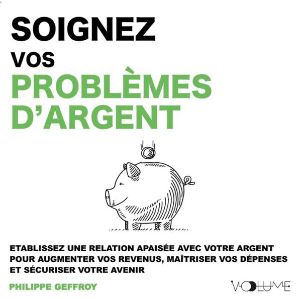 Soignez vos problèmes d'argent: Etablissez une relation apaisée avec votre argent pour augmenter vos revenus, maitriser vos dépenses et sécuriser votre avenir