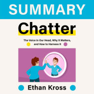 Summary - Chatter: The Voice in Our Head, Why It Matters, and How to Harness It: Ethan Kross