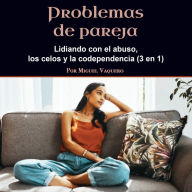 Problemas de pareja: Lidiando con el abuso, los celos y la codependencia (3 en 1)