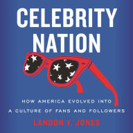 Celebrity Nation: How America Evolved into a Culture of Fans and Followers