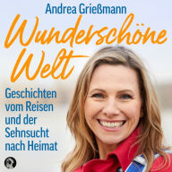 Wunderschöne Welt: Geschichten vom Reisen und der Sehnsucht nach Heimat