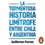 La tormentosa relación limítrofe entre Chile y Argentina