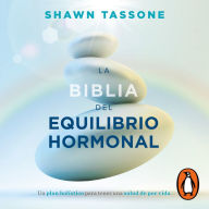 La biblia del equilibrio hormonal: Un plan holístico para tener una salud de por vida