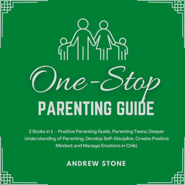One-Stop Parenting Guide: 2 Books in 1 - Positive Parenting Guide, Parenting Teens: Deeper Understanding of Parenting, Develop Self-Discipline, Create Positive Mindset and Manage Emotions in Child